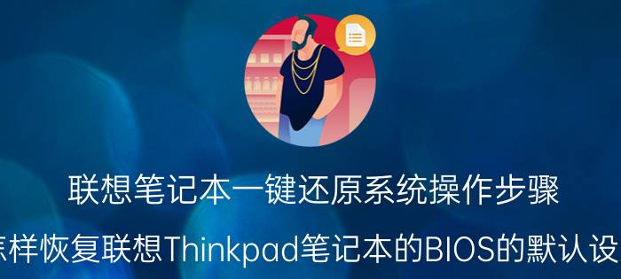 联想笔记本一键还原系统操作步骤 怎样恢复联想Thinkpad笔记本的BIOS的默认设置？